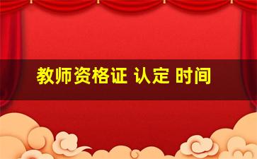 教师资格证 认定 时间